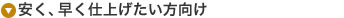 安く、早く仕上げたい方向け