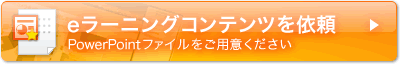 eラーニングコンテンツを依頼する（PowerPointファイルをご用意ください）