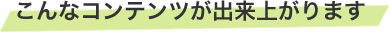 こんなコンテンツができ上がります